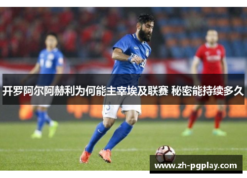 开罗阿尔阿赫利为何能主宰埃及联赛 秘密能持续多久