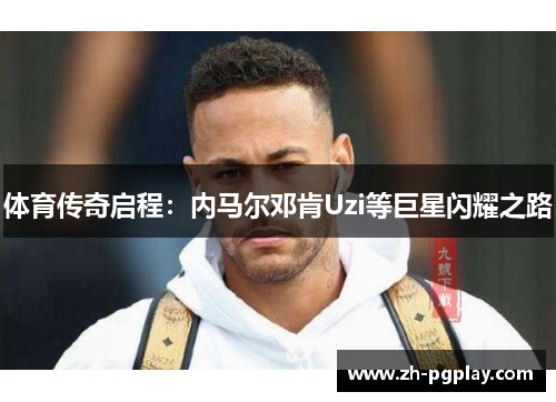 体育传奇启程：内马尔邓肯Uzi等巨星闪耀之路