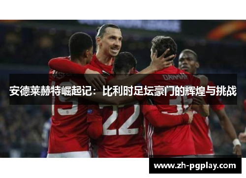 安德莱赫特崛起记：比利时足坛豪门的辉煌与挑战